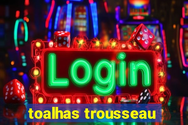 toalhas trousseau